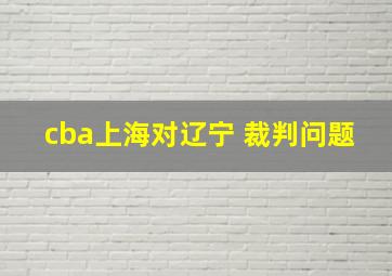 cba上海对辽宁 裁判问题